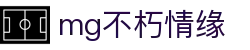 mg不朽情缘官网_mg不朽情缘游戏登录入口
